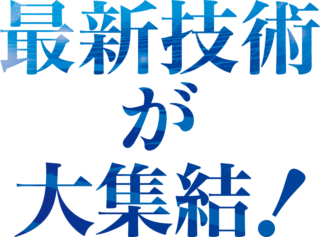 最新技術が大集結！